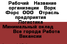 Рабочий › Название организации ­ Ворк Форс, ООО › Отрасль предприятия ­ Логистика › Минимальный оклад ­ 26 000 - Все города Работа » Вакансии   